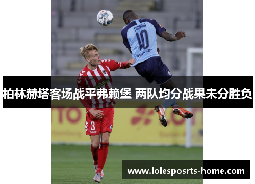 柏林赫塔客场战平弗赖堡 两队均分战果未分胜负