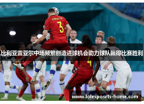 比利亚雷亚尔中场频繁创造进球机会助力球队赢得比赛胜利
