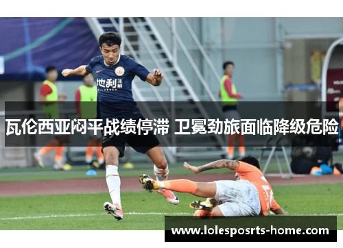 瓦伦西亚闷平战绩停滞 卫冕劲旅面临降级危险