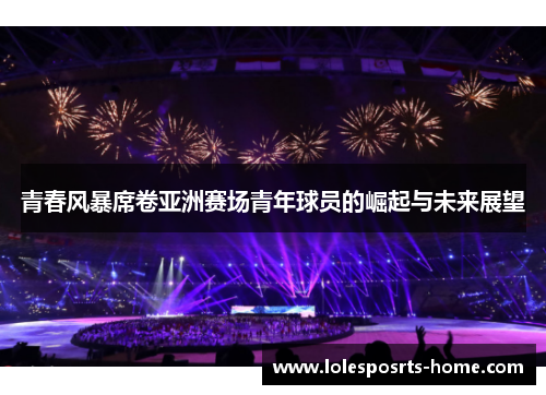 青春风暴席卷亚洲赛场青年球员的崛起与未来展望