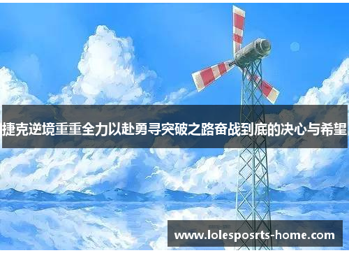捷克逆境重重全力以赴勇寻突破之路奋战到底的决心与希望