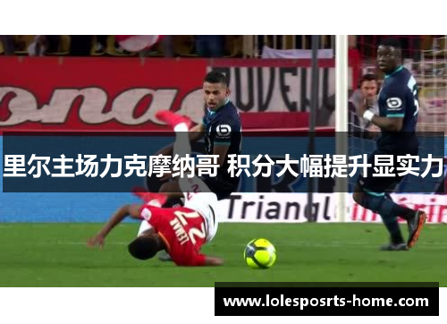 里尔主场力克摩纳哥 积分大幅提升显实力